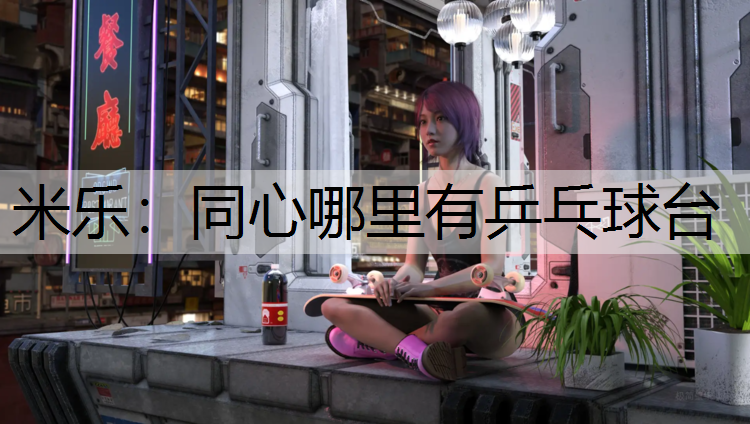 米樂：同心哪里有乒乓球臺